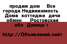 продам дом. - Все города Недвижимость » Дома, коттеджи, дачи обмен   . Ростовская обл.,Донецк г.